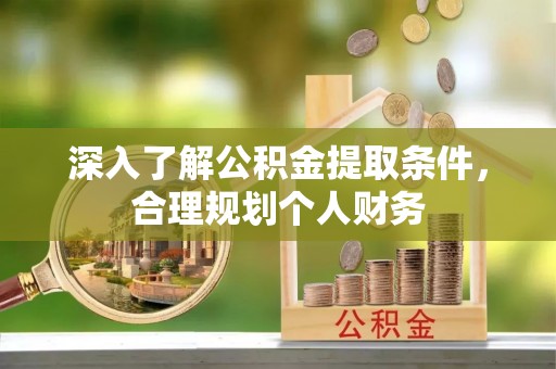 滦平深入了解公积金提取条件，合理规划个人财务