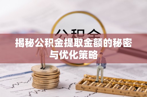 滦平揭秘公积金提取金额的秘密与优化策略