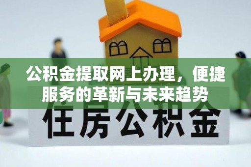 滦平公积金提取网上办理，便捷服务的革新与未来趋势