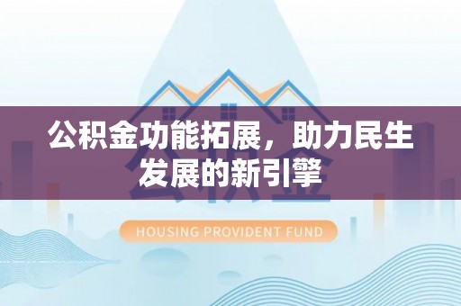滦平公积金功能拓展，助力民生发展的新引擎