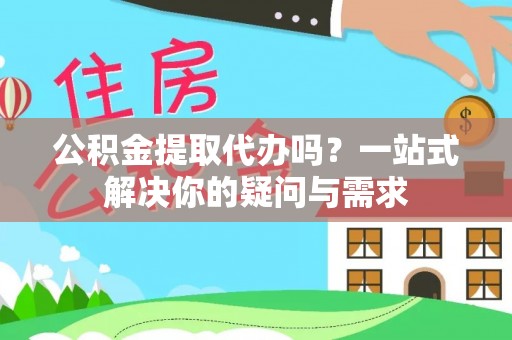 滦平公积金提取代办吗？一站式解决你的疑问与需求