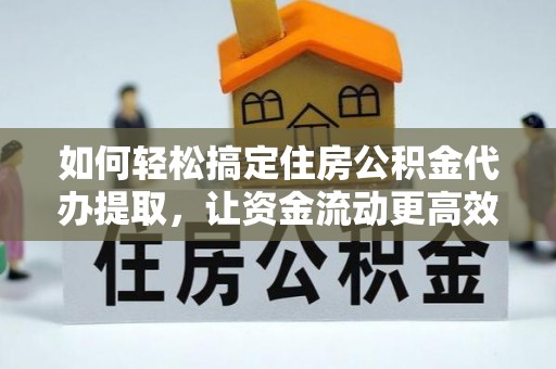 滦平如何轻松搞定住房公积金代办提取，让资金流动更高效