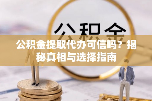 滦平公积金提取代办可信吗？揭秘真相与选择指南