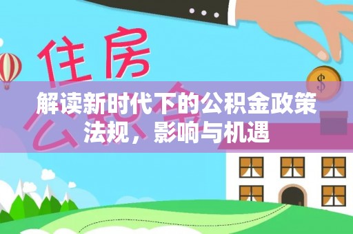 滦平解读新时代下的公积金政策法规，影响与机遇