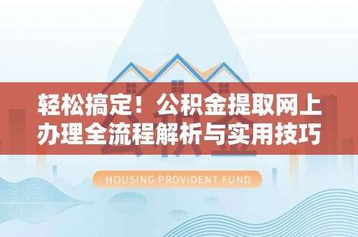 滦平轻松搞定！公积金提取网上办理全流程解析与实用技巧