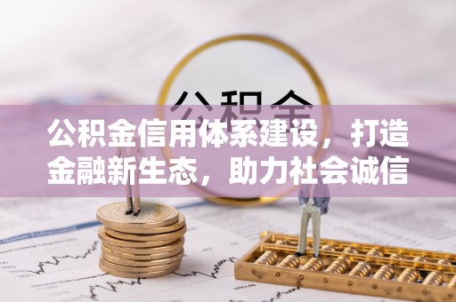 滦平公积金信用体系建设，打造金融新生态，助力社会诚信发展