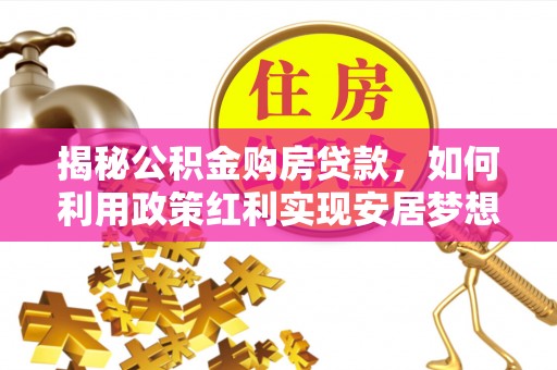滦平揭秘公积金购房贷款，如何利用政策红利实现安居梦想