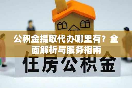 滦平公积金提取代办哪里有？全面解析与服务指南