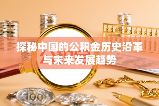 滦平探秘中国的公积金历史沿革与未来发展趋势