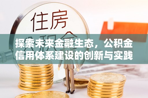 滦平探索未来金融生态，公积金信用体系建设的创新与实践
