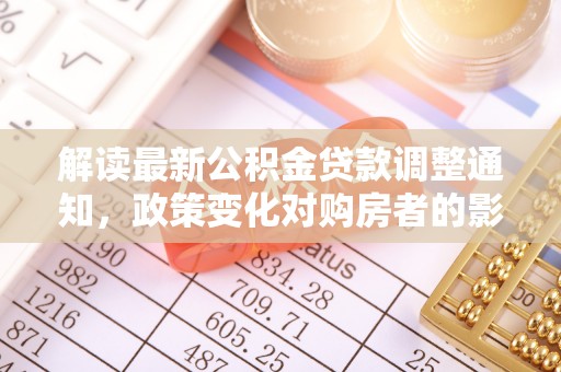 滦平解读最新公积金贷款调整通知，政策变化对购房者的影响与应对策略