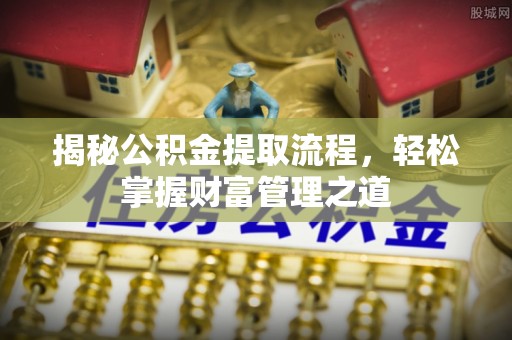 滦平揭秘公积金提取流程，轻松掌握财富管理之道