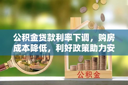 滦平公积金贷款利率下调，购房成本降低，利好政策助力安居梦想
