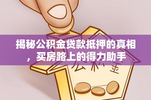 滦平揭秘公积金贷款抵押的真相，买房路上的得力助手
