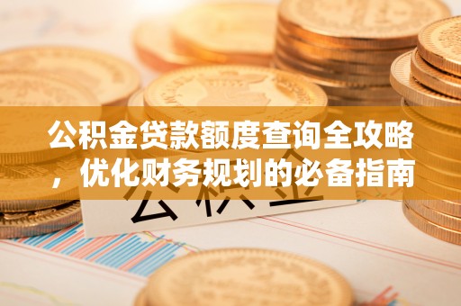 滦平公积金贷款额度查询全攻略，优化财务规划的必备指南