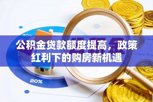 滦平公积金贷款额度提高，政策红利下的购房新机遇