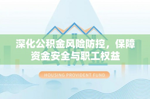 滦平深化公积金风险防控，保障资金安全与职工权益