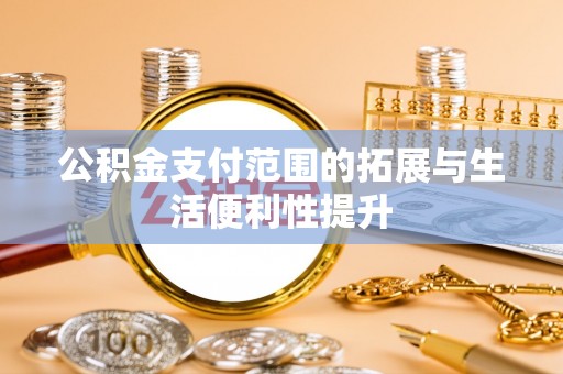 滦平公积金支付范围的拓展与生活便利性提升