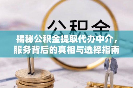 滦平揭秘公积金提取代办中介，服务背后的真相与选择指南