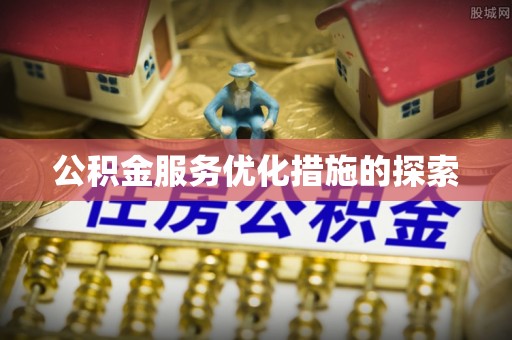 滦平公积金服务优化措施的探索