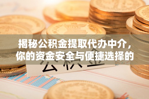 滦平揭秘公积金提取代办中介，你的资金安全与便捷选择的平衡点