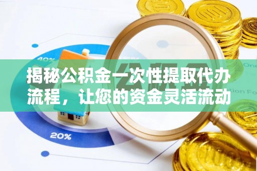 滦平揭秘公积金一次性提取代办流程，让您的资金灵活流动