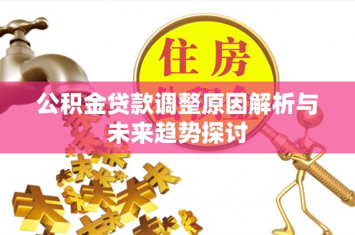 滦平公积金贷款调整原因解析与未来趋势探讨