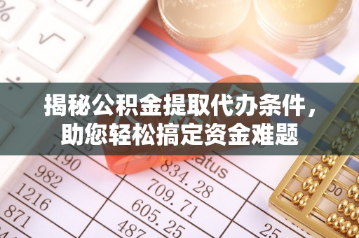 滦平揭秘公积金提取代办条件，助您轻松搞定资金难题