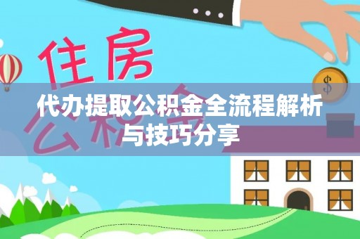 滦平代办提取公积金全流程解析与技巧分享
