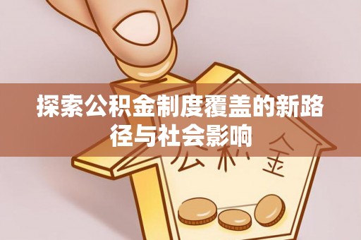 滦平探索公积金制度覆盖的新路径与社会影响