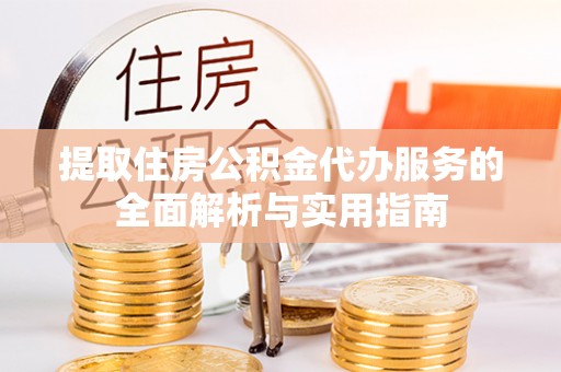 滦平提取住房公积金代办服务的全面解析与实用指南