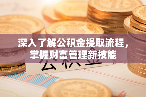 滦平深入了解公积金提取流程，掌握财富管理新技能