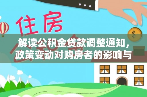 滦平解读公积金贷款调整通知，政策变动对购房者的影响与应对策略