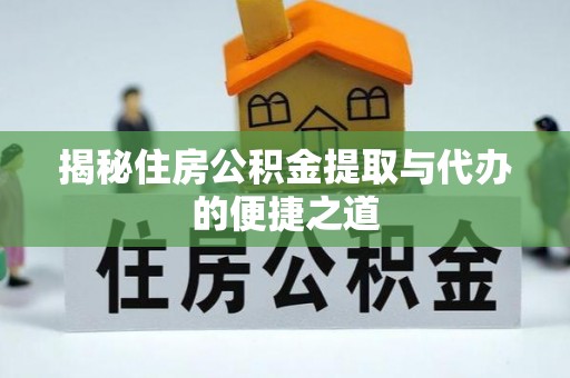 滦平揭秘住房公积金提取与代办的便捷之道