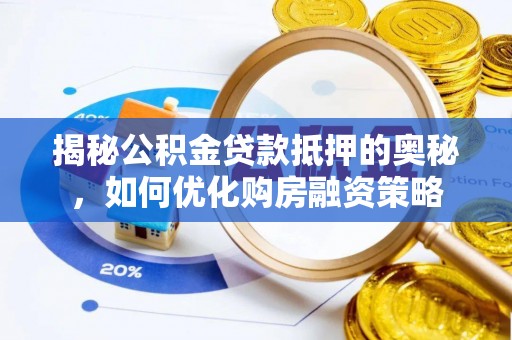 滦平揭秘公积金贷款抵押的奥秘，如何优化购房融资策略