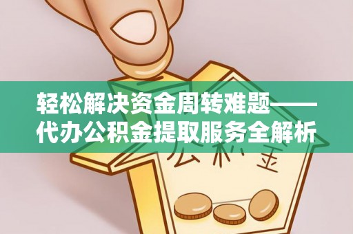 滦平轻松解决资金周转难题——代办公积金提取服务全解析