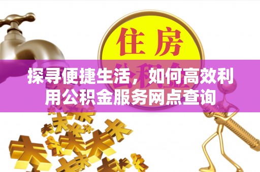 滦平探寻便捷生活，如何高效利用公积金服务网点查询
