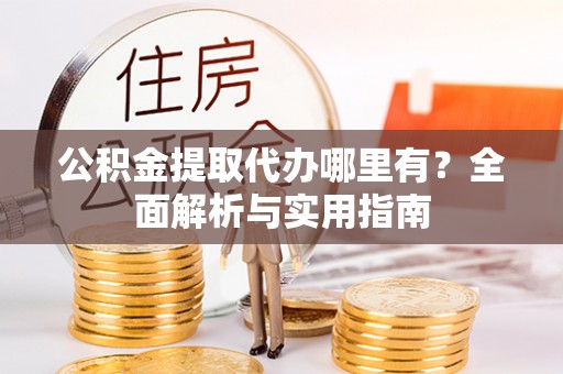 滦平公积金提取代办哪里有？全面解析与实用指南