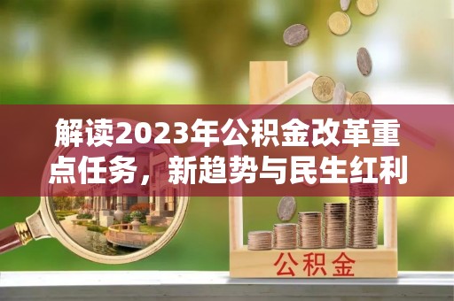 滦平解读2023年公积金改革重点任务，新趋势与民生红利