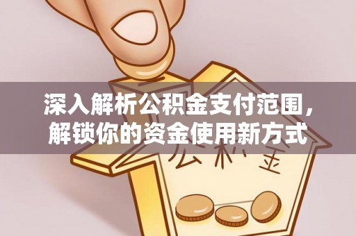 滦平深入解析公积金支付范围，解锁你的资金使用新方式