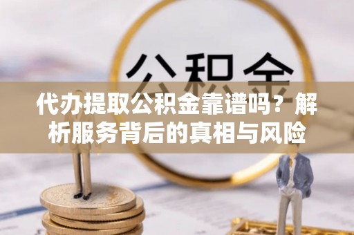 滦平代办提取公积金靠谱吗？解析服务背后的真相与风险