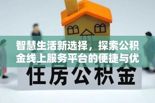 滦平智慧生活新选择，探索公积金线上服务平台的便捷与优势