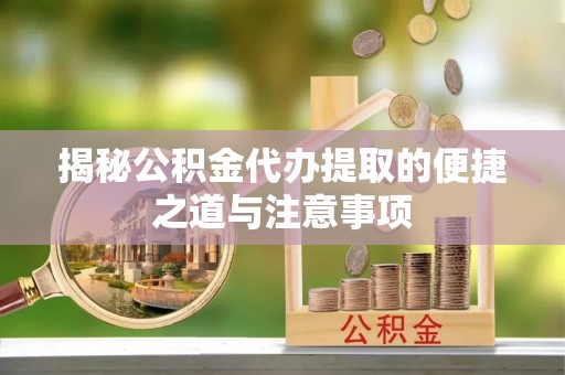 滦平揭秘公积金代办提取的便捷之道与注意事项