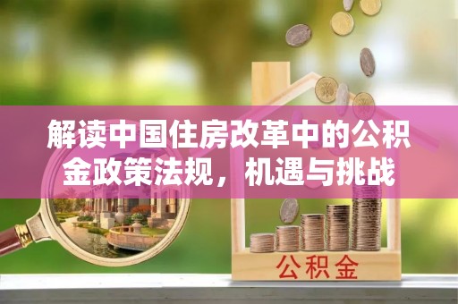 滦平解读中国住房改革中的公积金政策法规，机遇与挑战