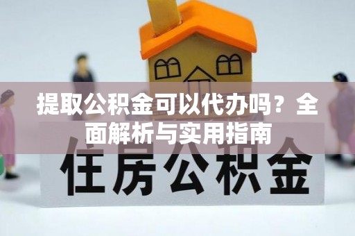 滦平提取公积金可以代办吗？全面解析与实用指南