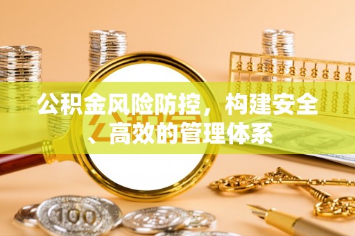 滦平公积金风险防控，构建安全、高效的管理体系