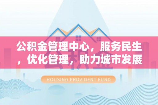 滦平公积金管理中心，服务民生，优化管理，助力城市发展