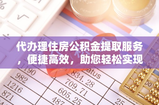 滦平代办理住房公积金提取服务，便捷高效，助您轻松实现资金规划