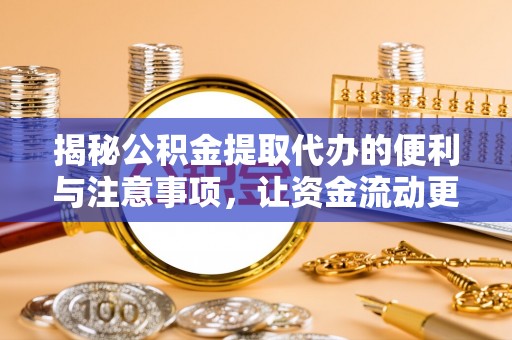 滦平揭秘公积金提取代办的便利与注意事项，让资金流动更高效