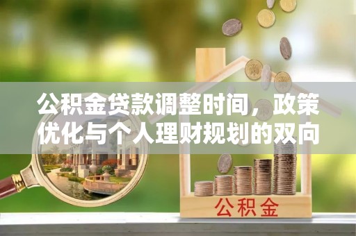 滦平公积金贷款调整时间，政策优化与个人理财规划的双向考量